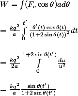 
 \\ W=\int(F_e\cos\theta)ad\theta\\
 \\ =\frac{kq^2}{a}\int_0^{t'}\frac{\theta'(t)\cos\theta(t)}{\left(1+2\sin\theta(t)\right)^2}dt\\
 \\ =\frac{kq^2}{2a}\int_0^{1+2\sin\theta(t')}\frac{du}{u^2}\\
 \\ =\frac{kq^2}{a}\frac{\sin\theta(t')}{1+2\sin\theta(t')}
 \\ 